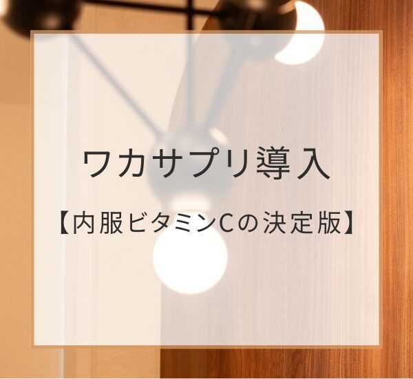 ワカサプリ、ついに導入！内服ビタミンCならこれ。