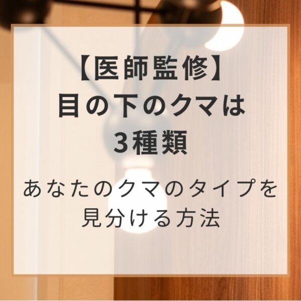 【医師監修】目の下のクマは3種類｜あなたのクマのタイプを見分ける方法