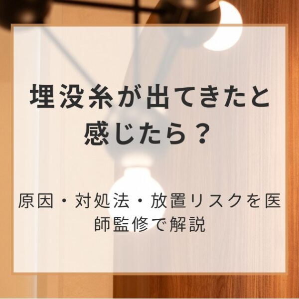 埋没糸が出てきたと感じたら？原因・対処法・放置リスクを医師監修で解説