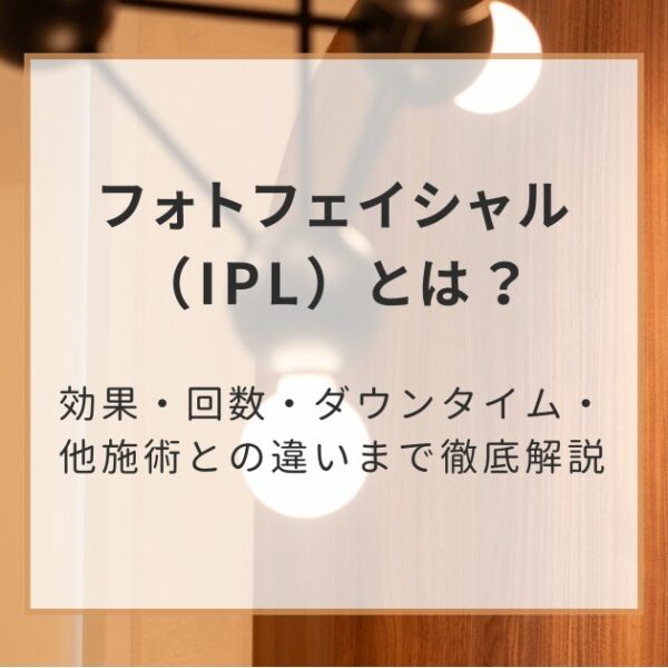 フォトフェイシャル（IPL）とは？効果・回数・ダウンタイム・他施術との違いまで徹底解説