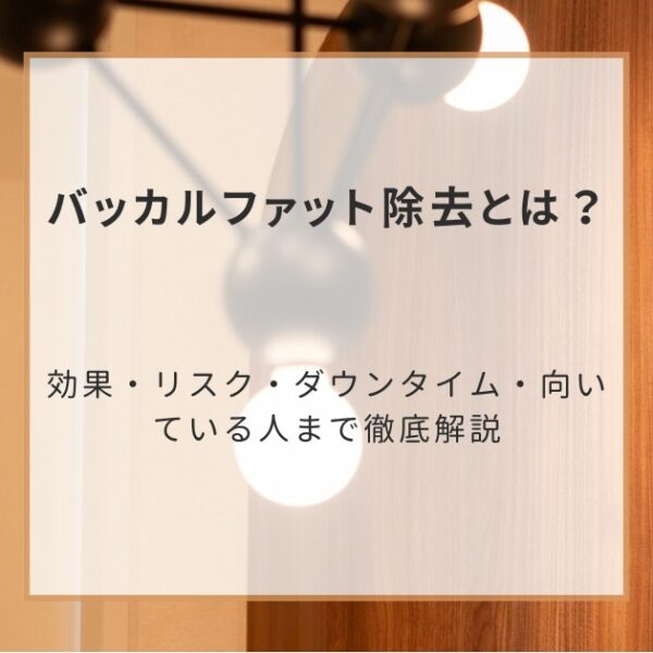 バッカルファット除去とは？効果・リスク・ダウンタイム・向いている人まで徹底解説