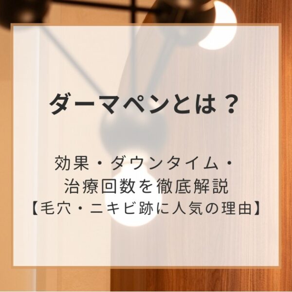 ダーマペンとは？効果・ダウンタイム・治療回数を徹底解説【毛穴・ニキビ跡に人気の理由】