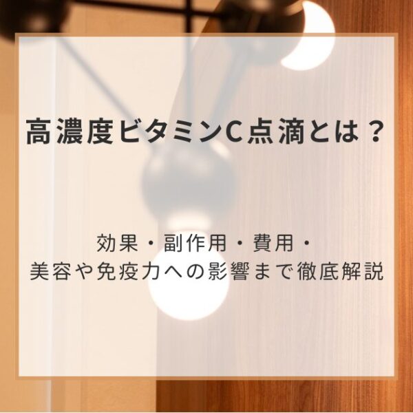 高濃度ビタミンC点滴とは？効果・副作用・費用・美容や免疫力への影響まで徹底解説