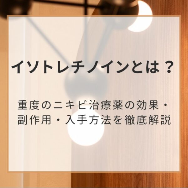 イソトレチノインとは？重度のニキビ治療薬の効果・副作用・入手方法を徹底解説
