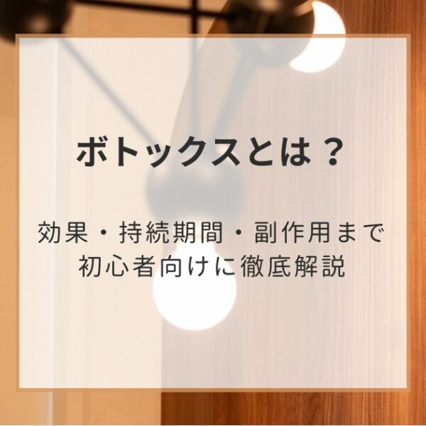 ボトックスとは？効果・持続期間・副作用まで初心者向けに徹底解説