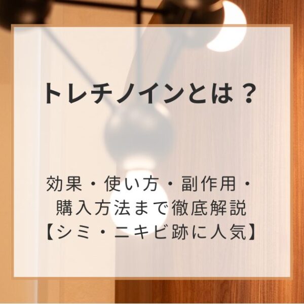 トレチノインとは？効果・使い方・副作用・購入方法まで徹底解説【シミ・ニキビ跡に人気】