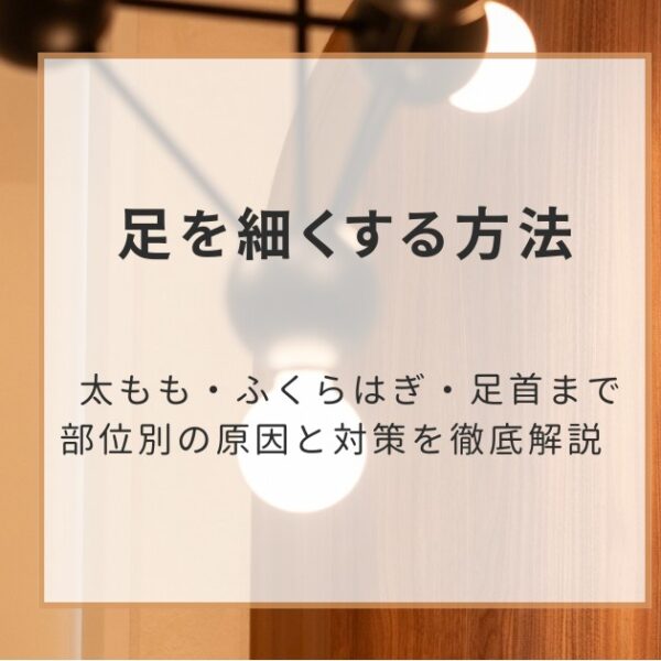 足を細くする方法｜太もも・ふくらはぎ・足首まで部位別の原因と対策を徹底解説