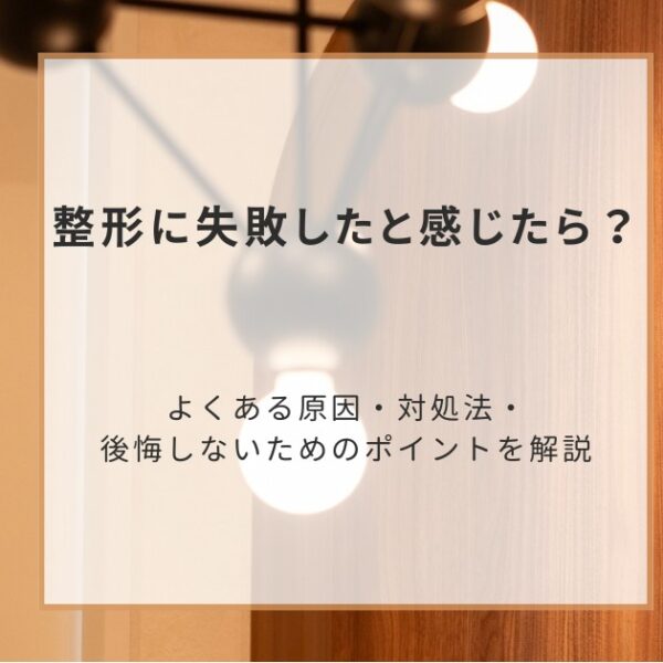 整形に失敗したと感じたら？よくある原因・対処法・後悔しないためのポイントを解説