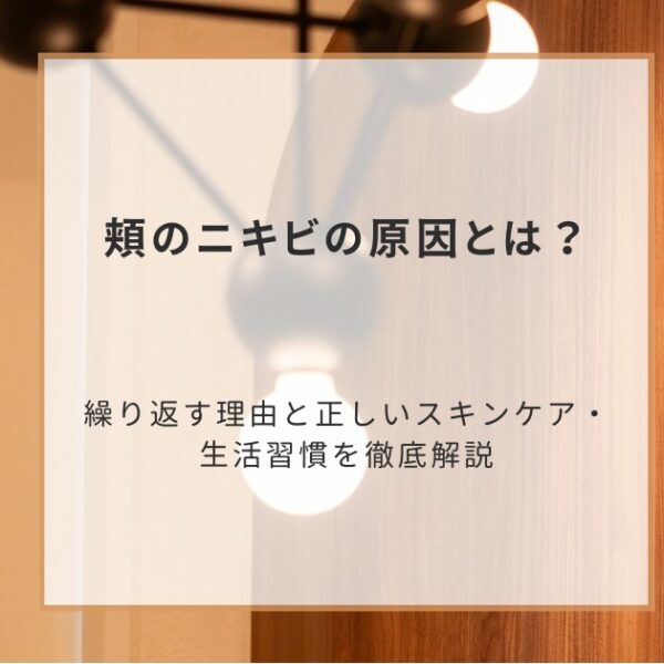 頬のニキビの原因とは?繰り返す理由と正しいスキンケア・生活習慣を徹底解説