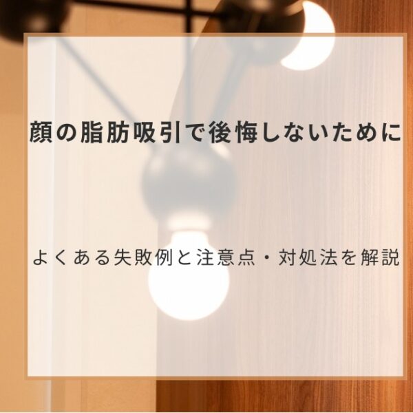 顔の脂肪吸引で後悔しないために｜よくある失敗例と注意点・対処法を解説