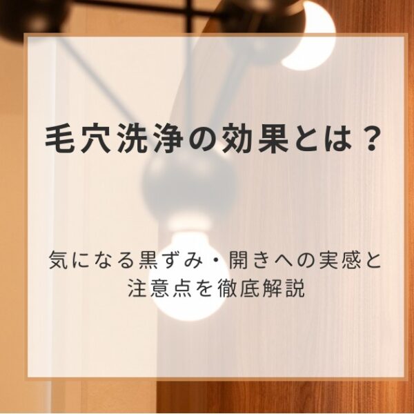 毛穴洗浄の効果とは？気になる黒ずみ・開きへの実感と注意点を徹底解説