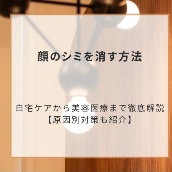 顔のシミを消す方法｜自宅ケアから美容医療まで徹底解説【原因別対策も紹介】