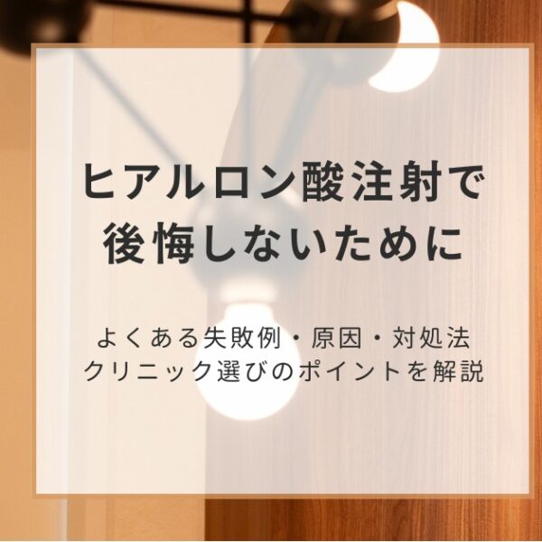 ヒアルロン酸注射で後悔しないために｜よくある失敗例・原因・対処法・クリニック選びのポイントを解説