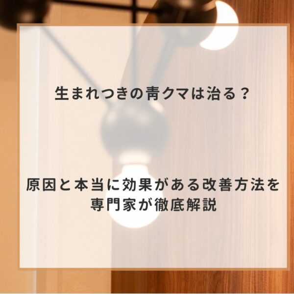生まれつきの青クマは治る?原因と本当に効果がある改善方法を専門家が徹底解説