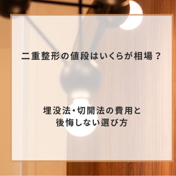 二重整形の値段はいくらが相場？埋没法・切開法の費用と後悔しない選び方