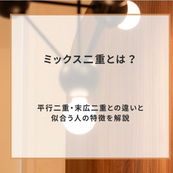 ミックス二重とは？平行二重・末広二重との違いと似合う人の特徴を解説