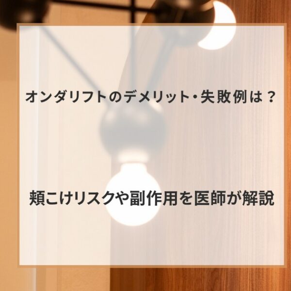オンダリフトのデメリット・失敗例は？頬こけリスクや副作用を医師が解説