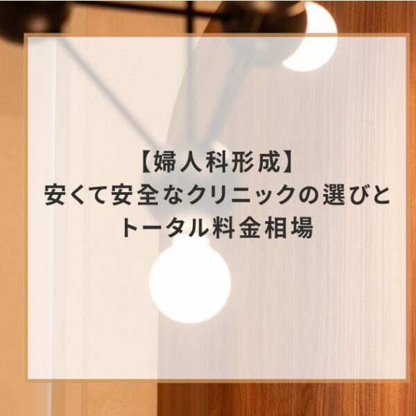 【婦人科形成】安くて安全なクリニックの選び方とトータル料金相場