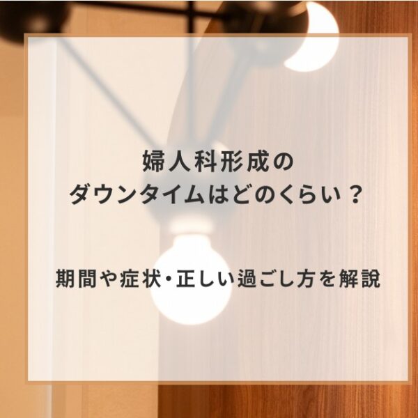 婦人科形成のダウンタイムはどのくらい？期間や症状・正しい過ごし方を解説