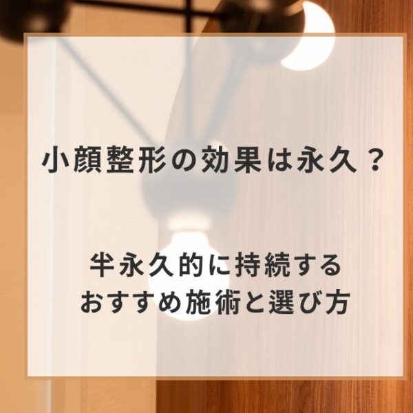 小顔整形の効果は永久?半永久的に持続するおすすめ施術と選び方