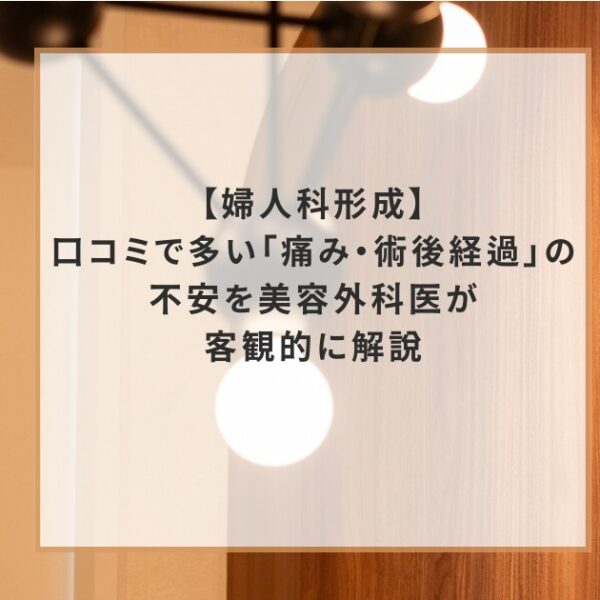【婦人科形成】口コミで多い「痛み・術後経過」の不安を美容外科医が客観的に解説