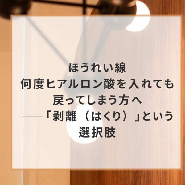 ほうれい線、何度ヒアルロン酸を入れても戻ってしまう方へ――「剥離（はくり）」という選択肢