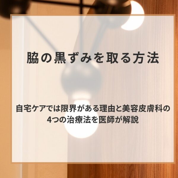 脇の黒ずみを取る方法｜自宅ケアでは限界がある理由と美容皮膚科の4つの治療法を医師が解説