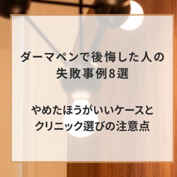 ダーマペンで後悔した人の失敗事例8選｜やめたほうがいいケースとクリニック選びの注意点