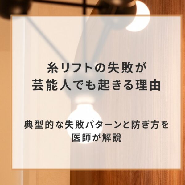糸リフトの失敗が芸能人でも起きる理由｜典型的な失敗パターンと防ぎ方を医師が解説