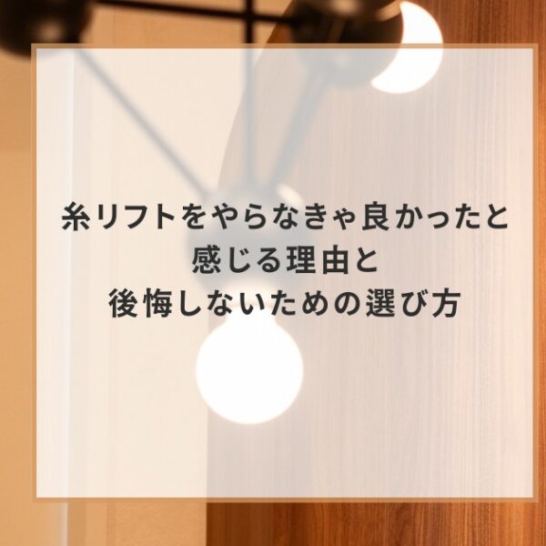 糸リフトをやらなきゃ良かったと感じる理由と後悔しないための選び方