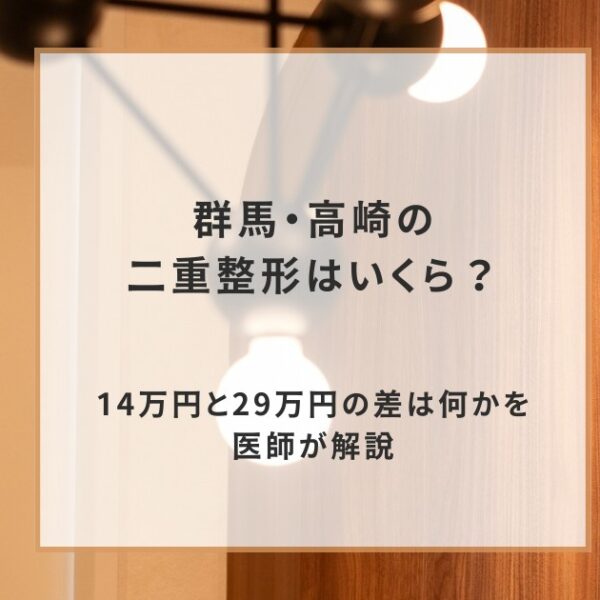 群馬・高崎の二重整形はいくら？14万円と29万円の差は何かを医師が解説